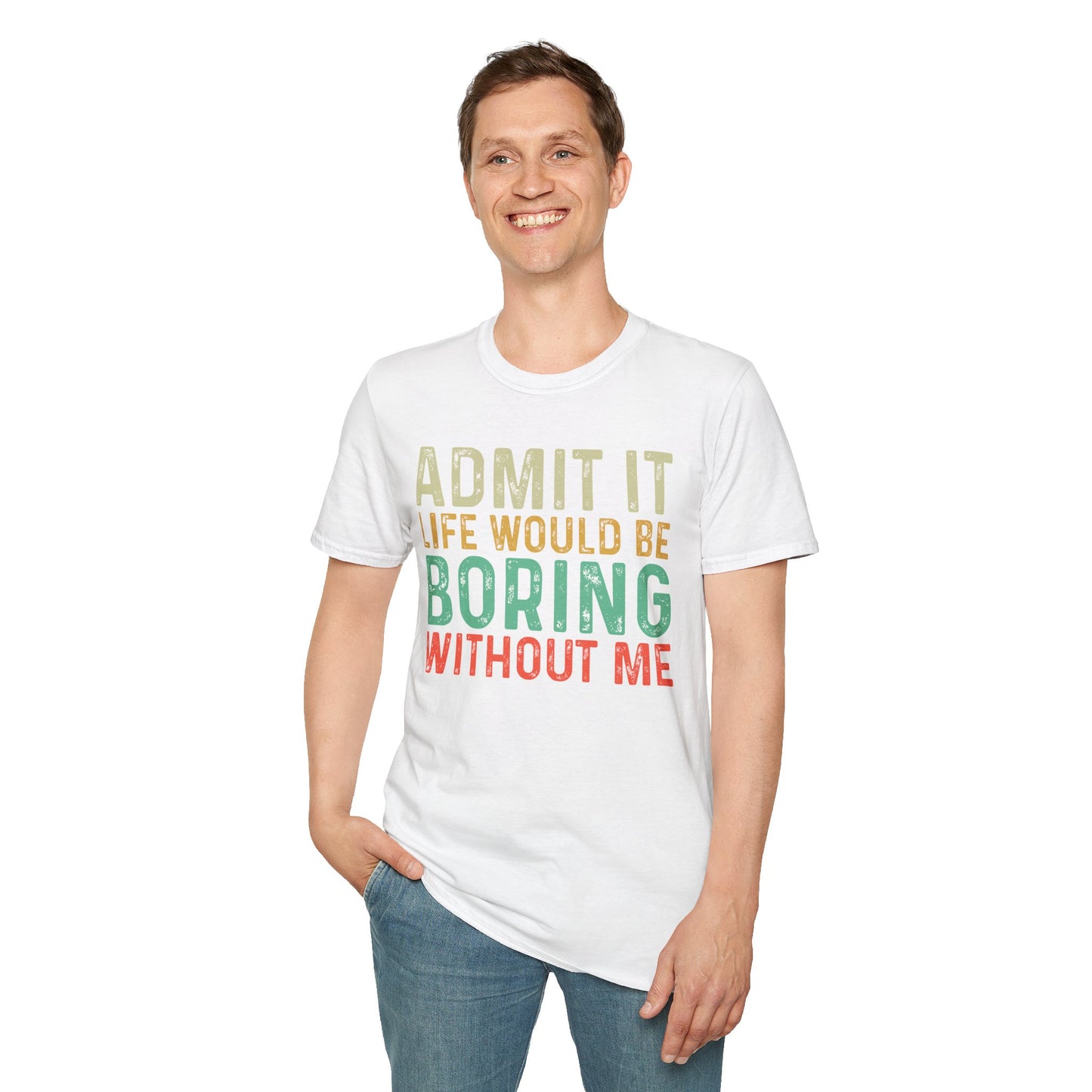 Fun Statement T-Shirt: Admit It, Life Would Be Boring Without Me!