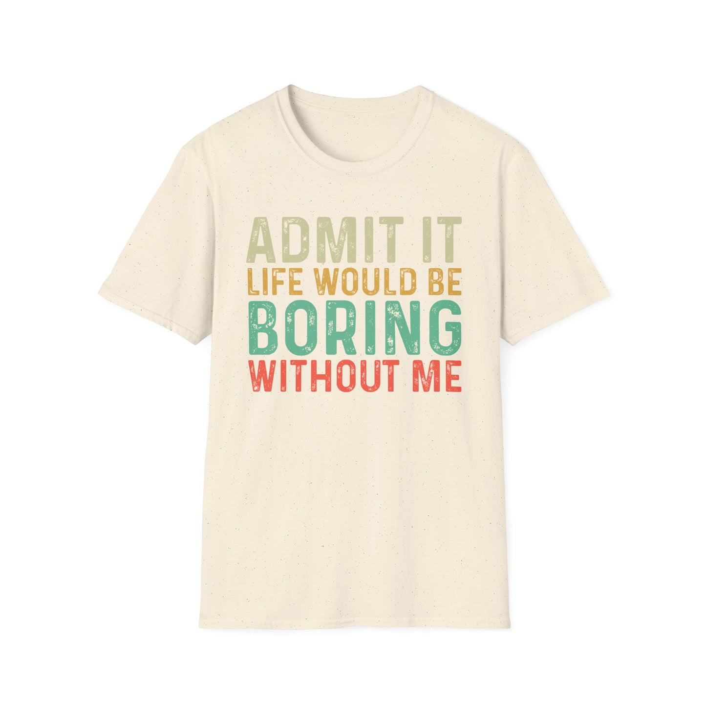 Fun Statement T-Shirt: Admit It, Life Would Be Boring Without Me!