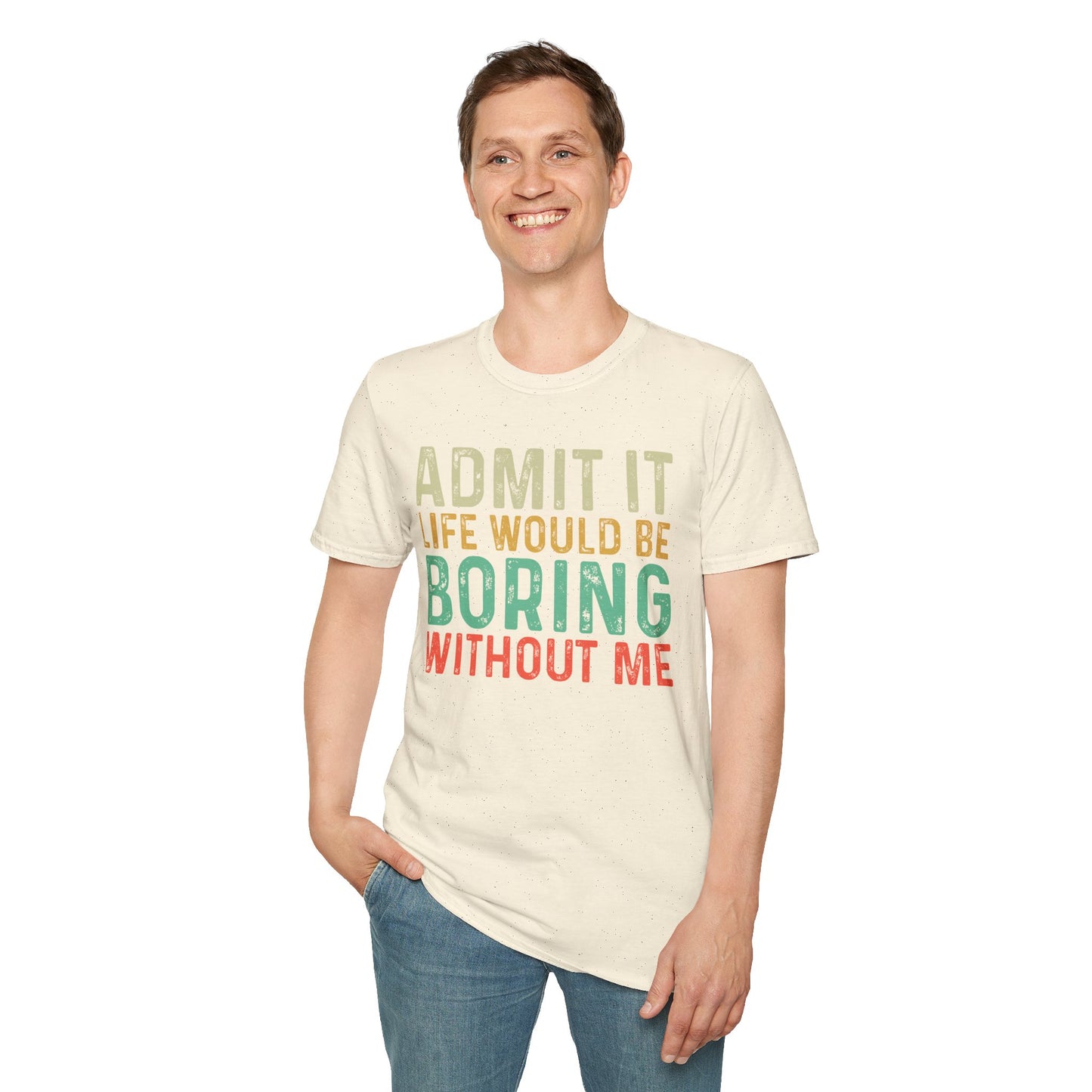 Fun Statement T-Shirt: Admit It, Life Would Be Boring Without Me!