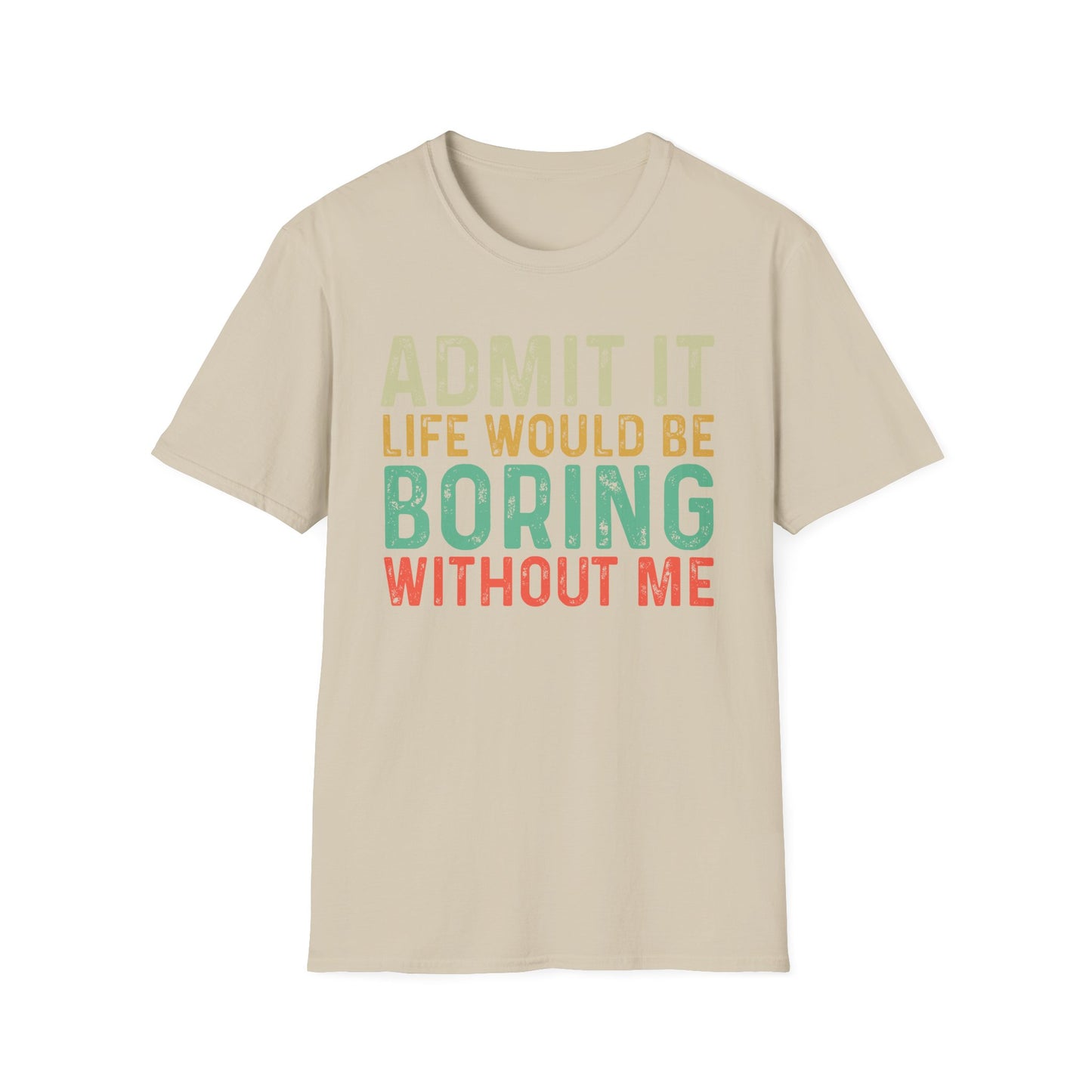 Fun Statement T-Shirt: Admit It, Life Would Be Boring Without Me!