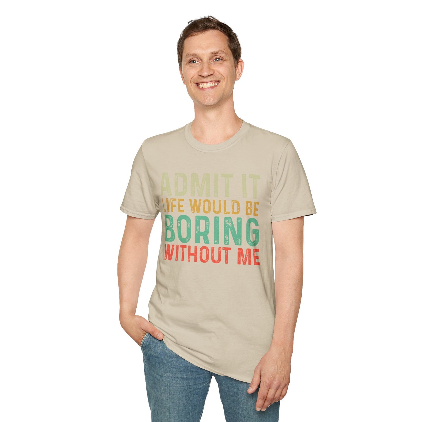Fun Statement T-Shirt: Admit It, Life Would Be Boring Without Me!