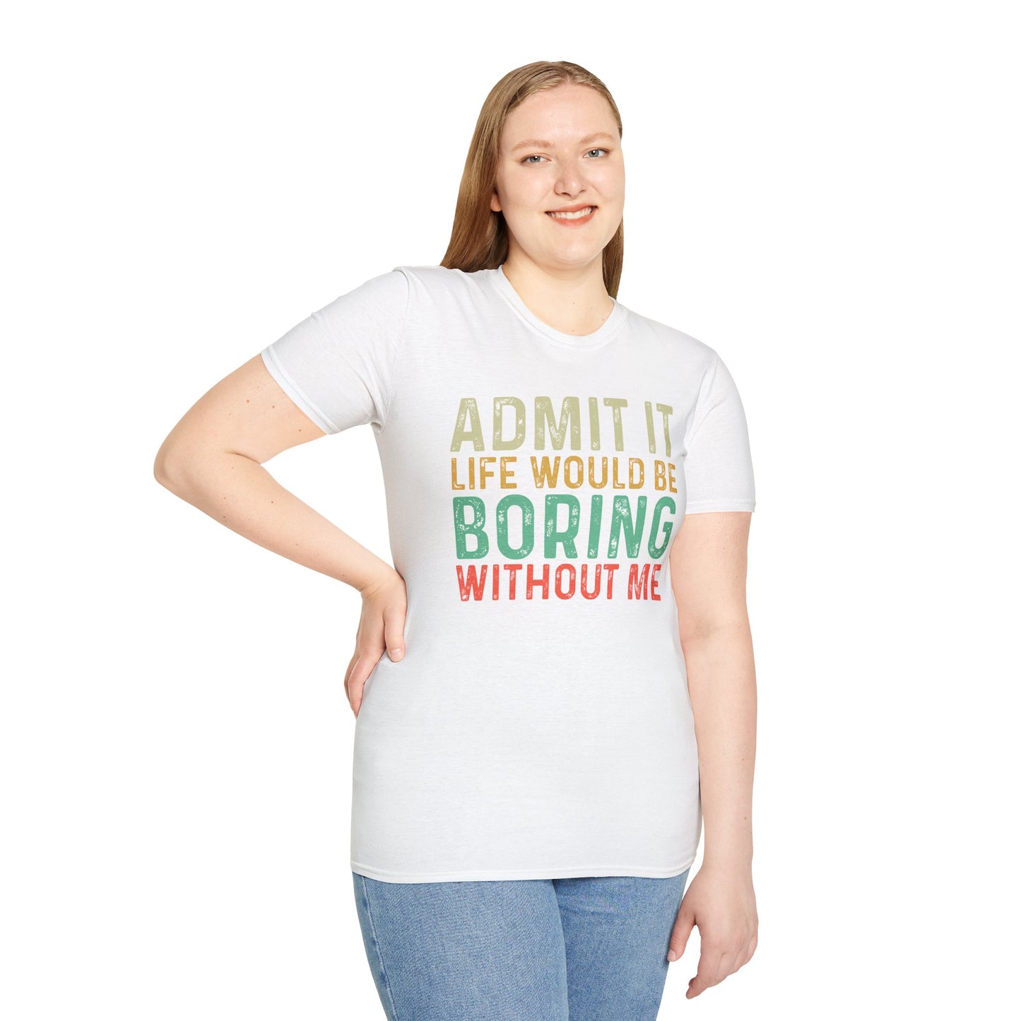 Fun Statement T-Shirt: Admit It, Life Would Be Boring Without Me!
