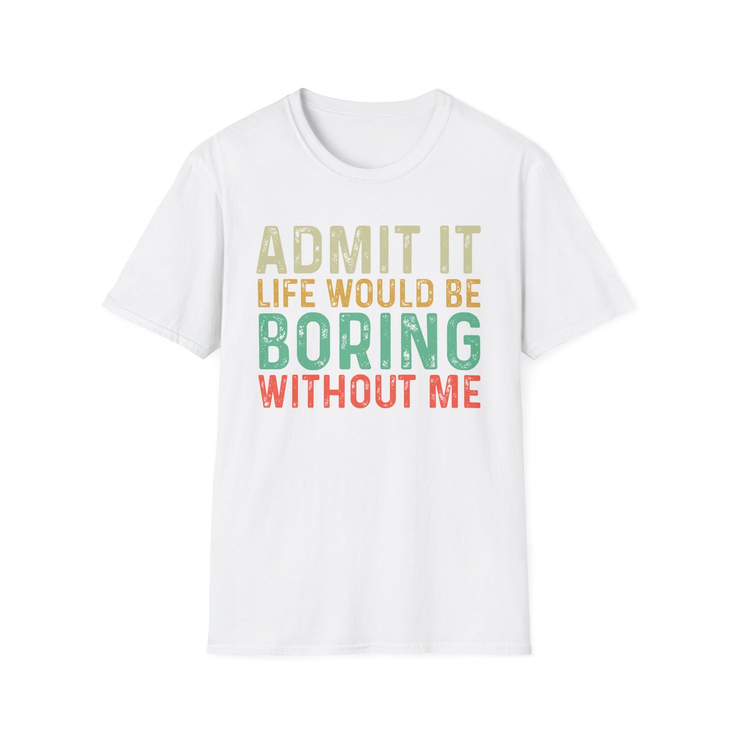 Fun Statement T-Shirt: Admit It, Life Would Be Boring Without Me!